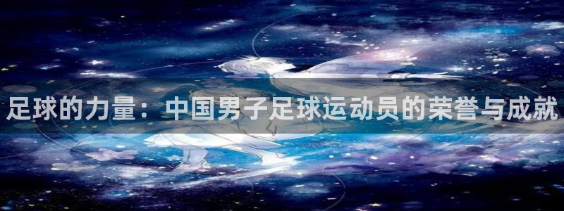 MK体育官网下载招商电话地址：足球的力量：中国男子足