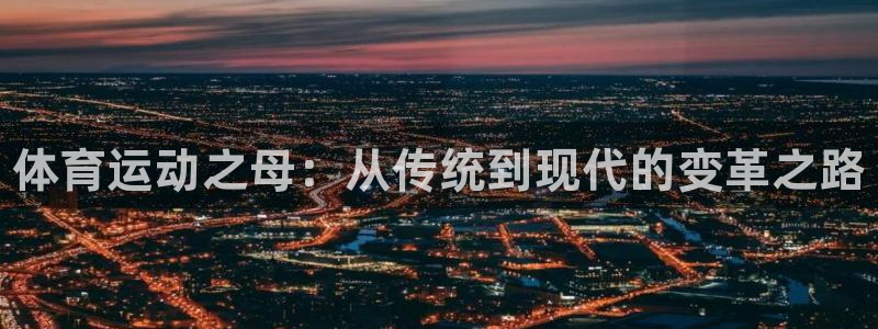 MK体育官方正版app娱乐下载：体育运动之母：从传统