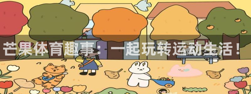 MK体育官方集团官网：芒果体育趣事：一起玩转运动生活