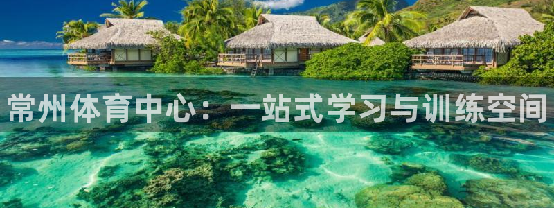 MK体育官网下载娱乐：常州体育中心：一站式学习与训练