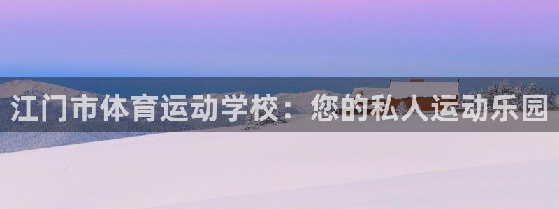 MK体育官网下载平台：江门市体育运动学校：您的私人运