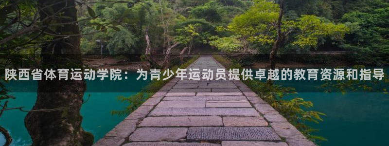 MK体育官网下载招商电话是多少：陕西省体育运动学院：为青少年