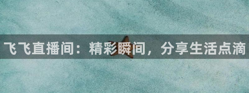 劲爆体育在线直播高清：飞飞直播间：精彩瞬间，分享生活点滴