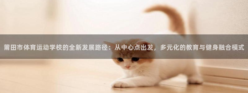  mk体育买的鞋是真的吗知乎：莆田市体育运动学校的全新发展路径