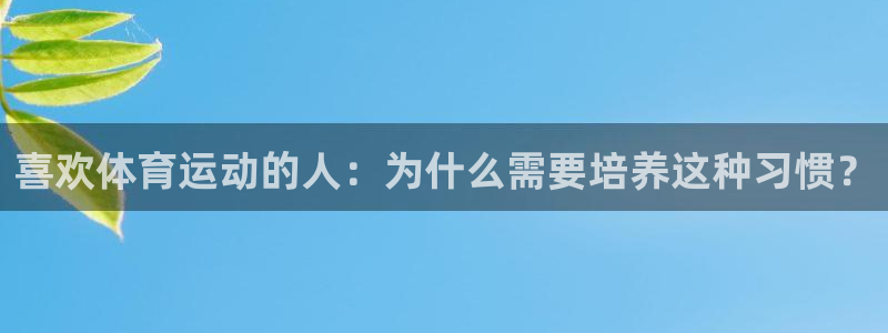 mk体育平台怎么样可靠吗：喜欢体育运动的人：为什么需要培养这