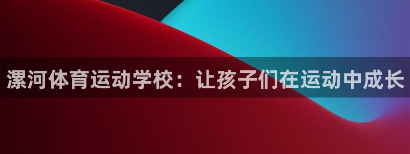  mk体育官网在线入口：漯河体育运动学校：让孩子们在运动中成长